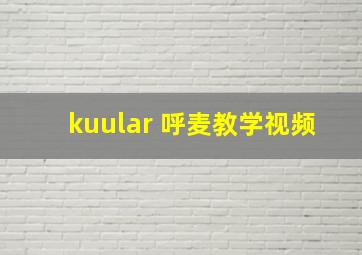 kuular 呼麦教学视频